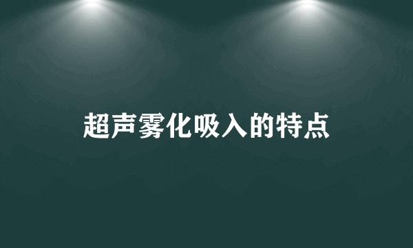 超声雾化吸入的特点