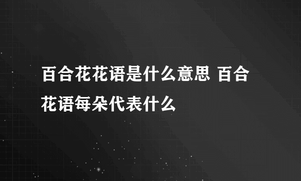 百合花花语是什么意思 百合花语每朵代表什么