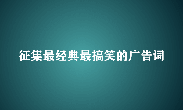 征集最经典最搞笑的广告词