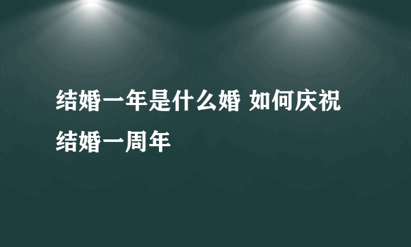 结婚一年是什么婚 如何庆祝结婚一周年