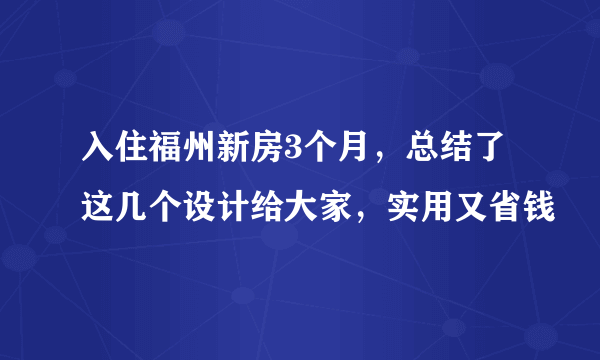 入住福州新房3个月，总结了这几个设计给大家，实用又省钱