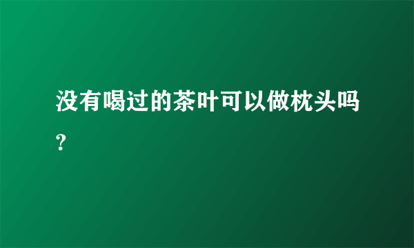 没有喝过的茶叶可以做枕头吗?