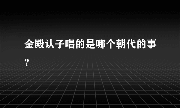 金殿认子唱的是哪个朝代的事？