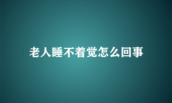 老人睡不着觉怎么回事