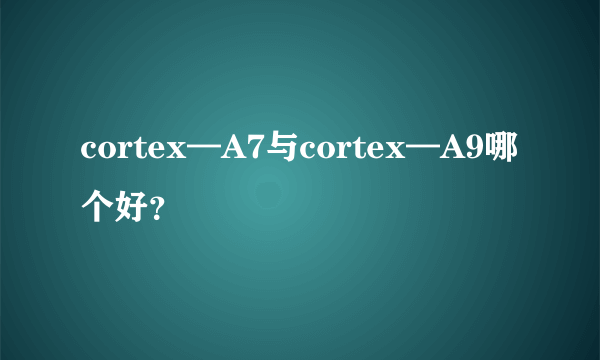 cortex—A7与cortex—A9哪个好？