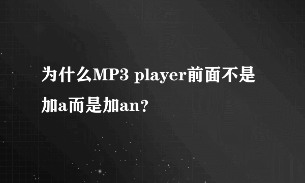 为什么MP3 player前面不是加a而是加an？