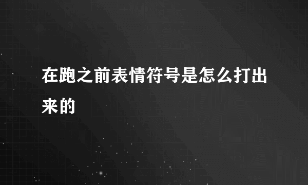 在跑之前表情符号是怎么打出来的