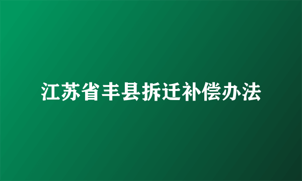 江苏省丰县拆迁补偿办法