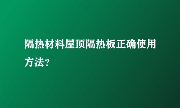 隔热材料屋顶隔热板正确使用方法？