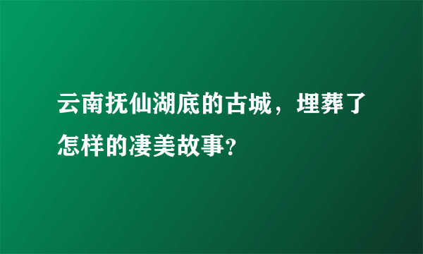 云南抚仙湖底的古城，埋葬了怎样的凄美故事？