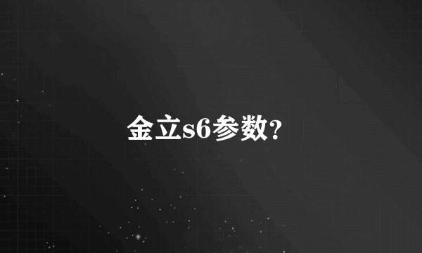 金立s6参数？