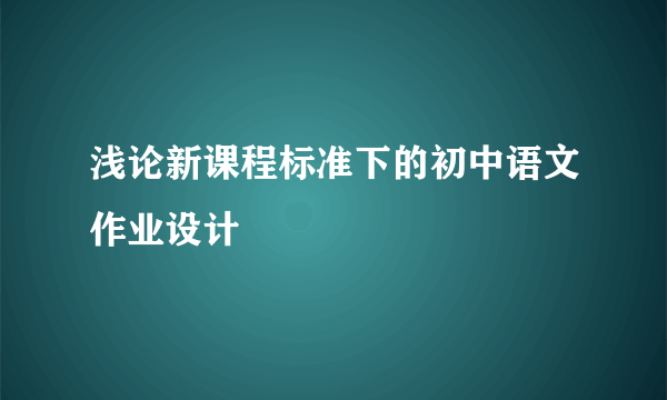 浅论新课程标准下的初中语文作业设计