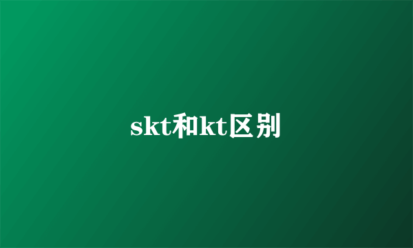 skt和kt区别