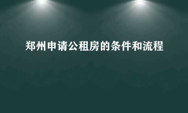 郑州申请公租房的条件和流程