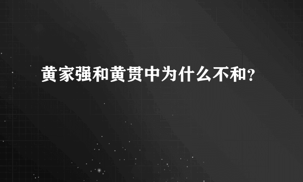 黄家强和黄贯中为什么不和？