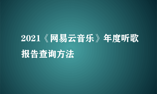 2021《网易云音乐》年度听歌报告查询方法