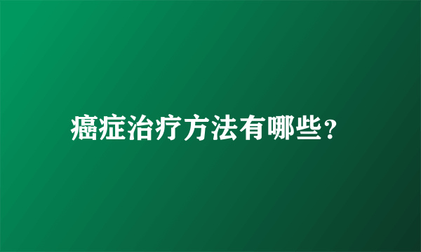 癌症治疗方法有哪些？