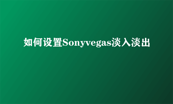 如何设置Sonyvegas淡入淡出