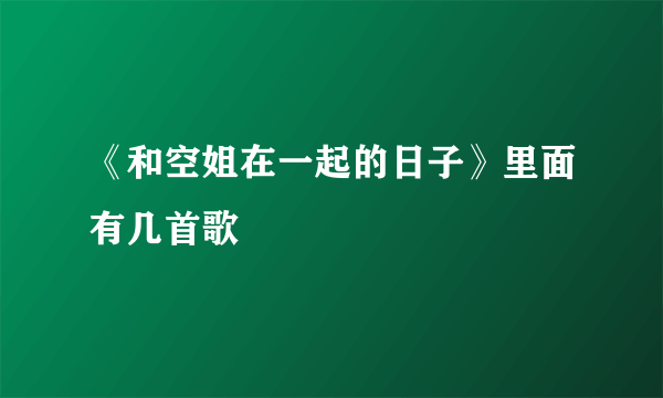 《和空姐在一起的日子》里面有几首歌