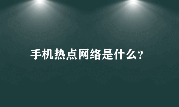 手机热点网络是什么？