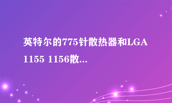 英特尔的775针散热器和LGA1155 1156散热器是通用的吗