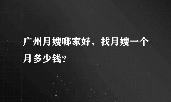 广州月嫂哪家好，找月嫂一个月多少钱？