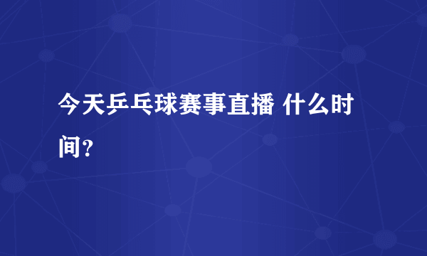 今天乒乓球赛事直播 什么时间？