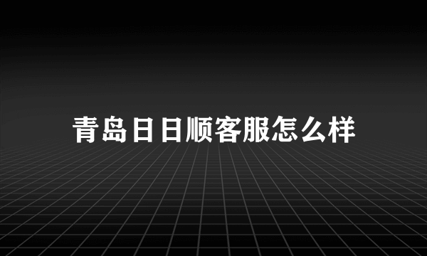 青岛日日顺客服怎么样