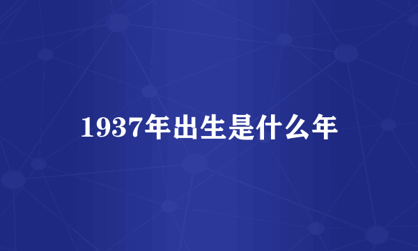 1937年出生是什么年