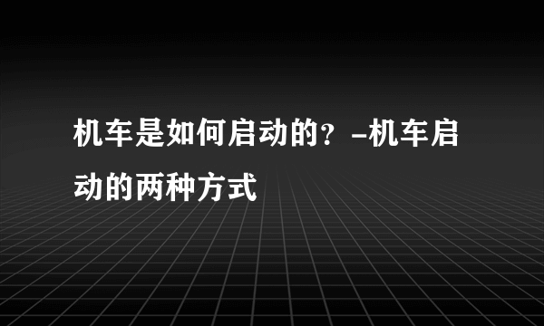 机车是如何启动的？-机车启动的两种方式