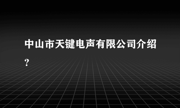 中山市天键电声有限公司介绍？