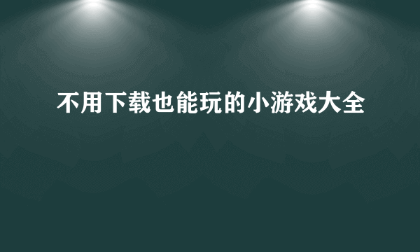 不用下载也能玩的小游戏大全