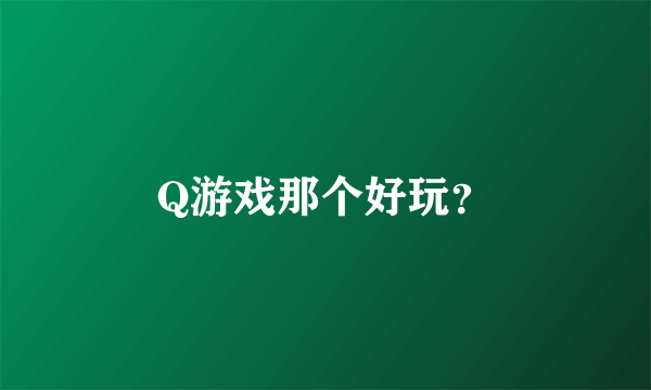 Q游戏那个好玩？