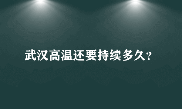 武汉高温还要持续多久？