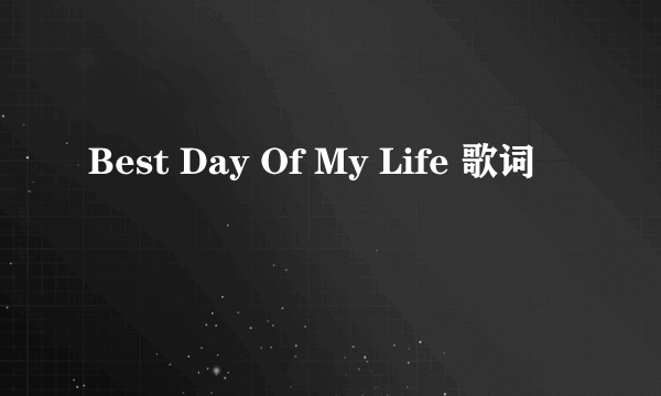 Best Day Of My Life 歌词