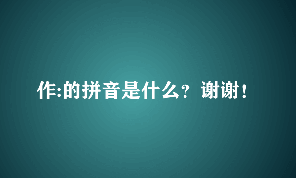 作:的拼音是什么？谢谢！