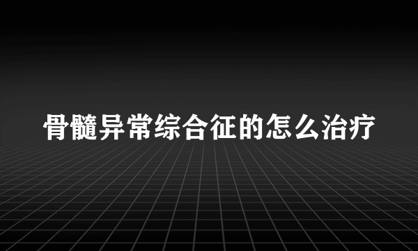 骨髓异常综合征的怎么治疗