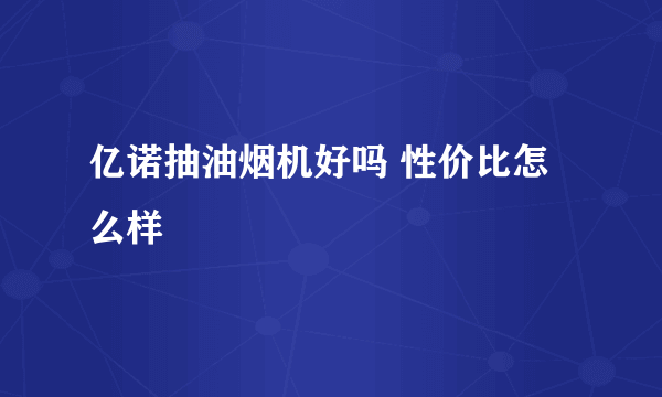 亿诺抽油烟机好吗 性价比怎么样