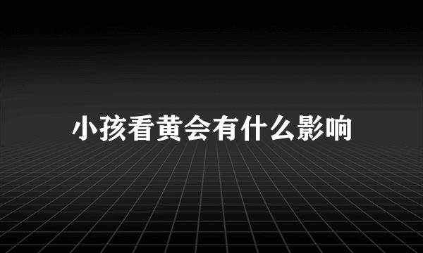 小孩看黄会有什么影响