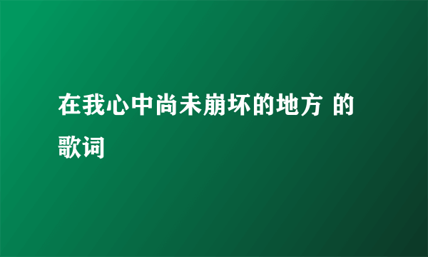 在我心中尚未崩坏的地方 的歌词