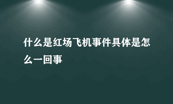 什么是红场飞机事件具体是怎么一回事