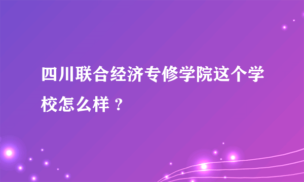 四川联合经济专修学院这个学校怎么样 ?