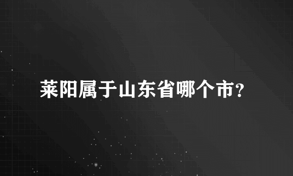 莱阳属于山东省哪个市？