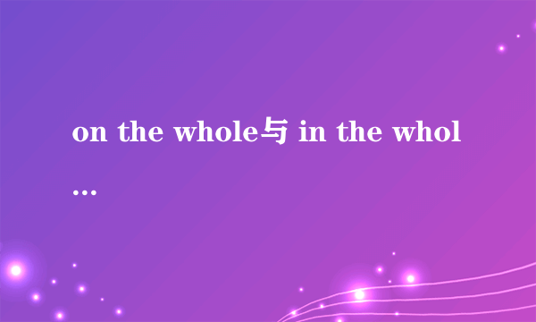 on the whole与 in the whole 区别