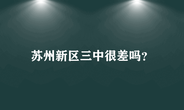 苏州新区三中很差吗？