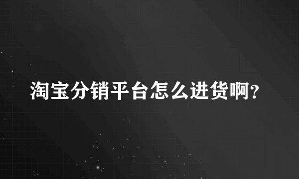 淘宝分销平台怎么进货啊？