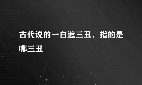 古代说的一白遮三丑，指的是哪三丑