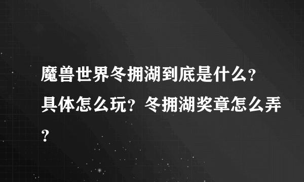 魔兽世界冬拥湖到底是什么？具体怎么玩？冬拥湖奖章怎么弄？