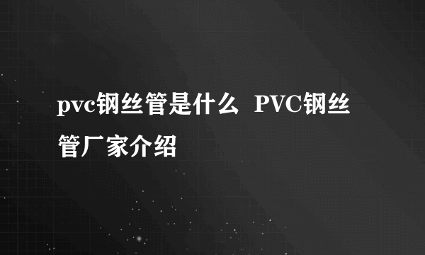 pvc钢丝管是什么  PVC钢丝管厂家介绍