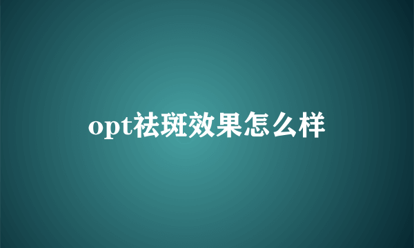 opt祛斑效果怎么样